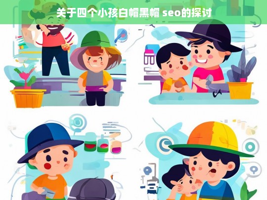 关于四个小孩白帽黑帽 seo的探讨，四个小孩白帽黑帽 SEO 相关探讨