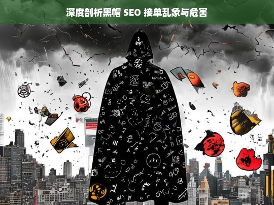 深度剖析黑帽 SEO 接单乱象与危害，黑帽 SEO 接单乱象及危害深度剖析