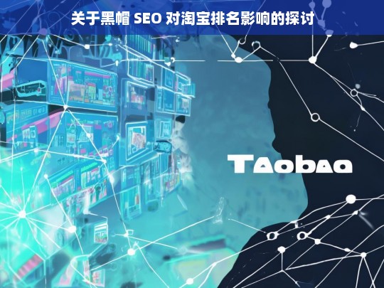 关于黑帽 SEO 对淘宝排名影响的探讨，黑帽 SEO 对淘宝排名的影响探讨