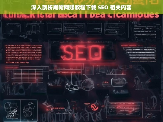 深入剖析黑帽网赚教程下载 SEO 相关内容，黑帽网赚教程下载与 SEO 剖析