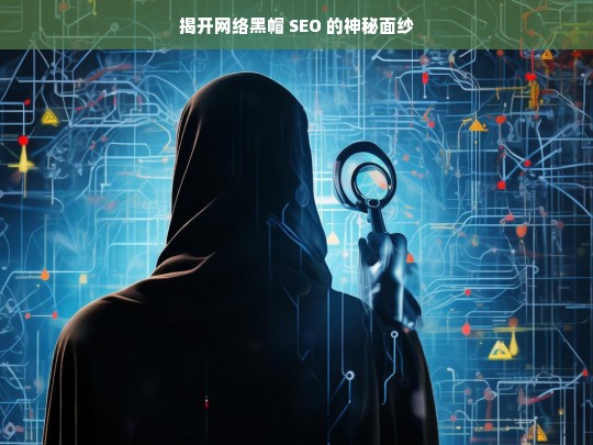 揭开网络黑帽 SEO 的神秘面纱，揭秘网络黑帽 SEO