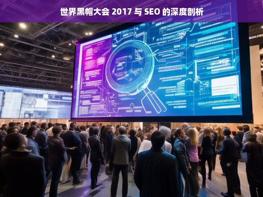 世界黑帽大会 2017 与 SEO 的深度剖析，世界黑帽大会 2017 与 SEO 剖析