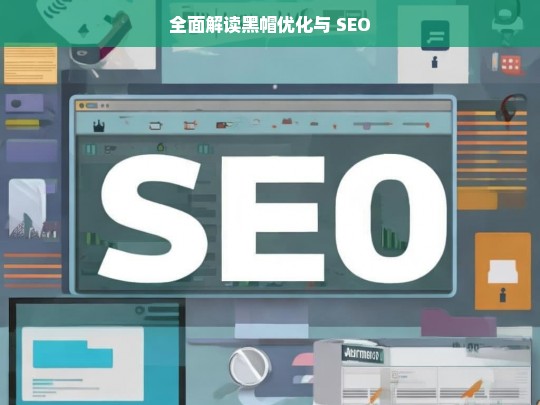 全面解读黑帽优化与 SEO，黑帽优化与 SEO 的全面解读