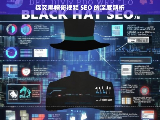 探究黑帽哥视频 SEO 的深度剖析，黑帽哥视频 SEO 深度剖析探究