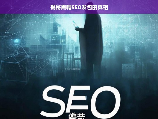 揭秘黑帽SEO发包的真相，黑帽 SEO 发包真相大揭秘