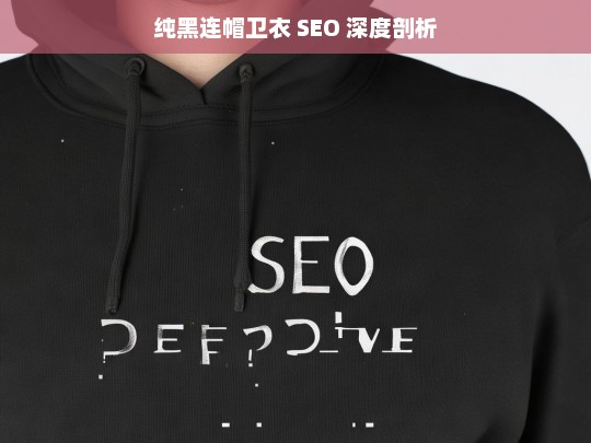 纯黑连帽卫衣 SEO 深度剖析，纯黑连帽卫衣的 SEO 深度解读