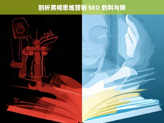 剖析黑帽思维营销 SEO 的利与弊，黑帽思维营销 SEO 的利与弊剖析