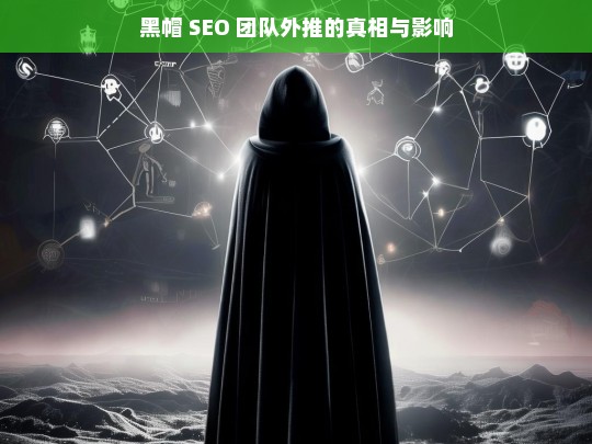 黑帽 SEO 团队外推的真相与影响，黑帽 SEO 外推的真相及影响揭秘