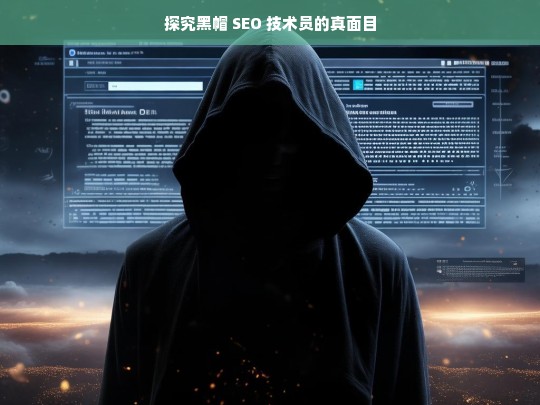 探究黑帽 SEO 技术员的真面目，揭秘黑帽 SEO 技术员