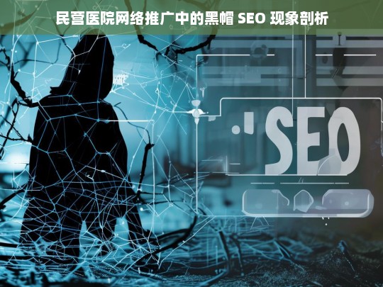 民营医院网络推广中的黑帽 SEO 现象剖析，民营医院网络推广中黑帽 SEO 现象剖析