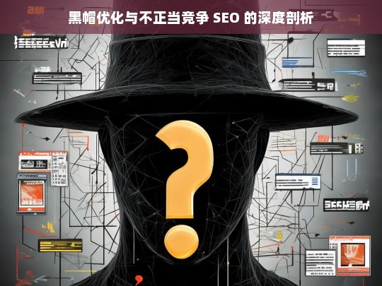 黑帽优化与不正当竞争 SEO 的深度剖析，黑帽优化与不正当竞争 SEO 剖析