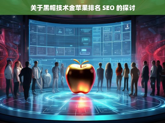 关于黑帽技术金苹果排名 SEO 的探讨，黑帽技术与金苹果排名 SEO 探讨