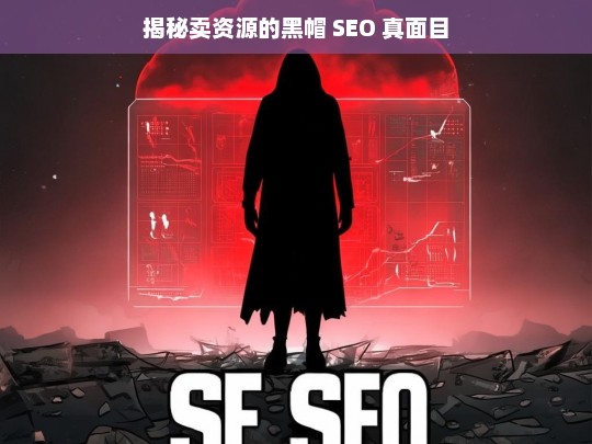 揭秘卖资源的黑帽 SEO 真面目，揭秘黑帽 SEO 卖资源的真实嘴脸