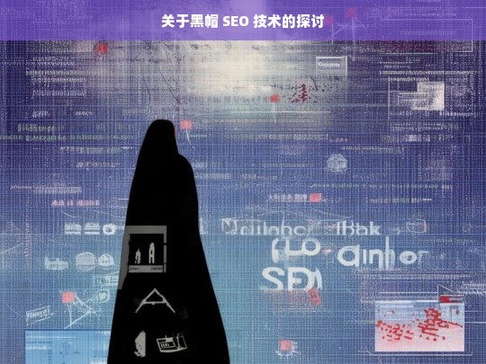 关于黑帽 SEO 技术的探讨，黑帽 SEO 技术探讨