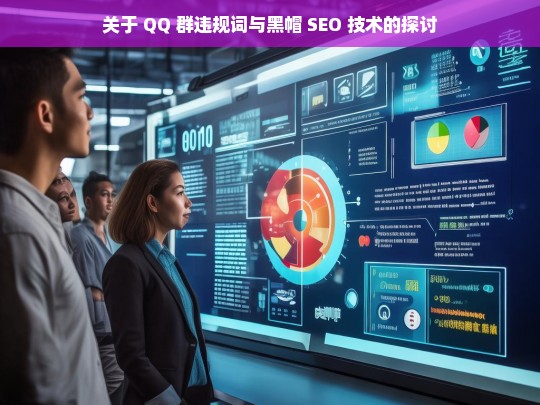 关于 QQ 群违规词与黑帽 SEO 技术的探讨，QQ 群违规词与黑帽 SEO 技术探讨