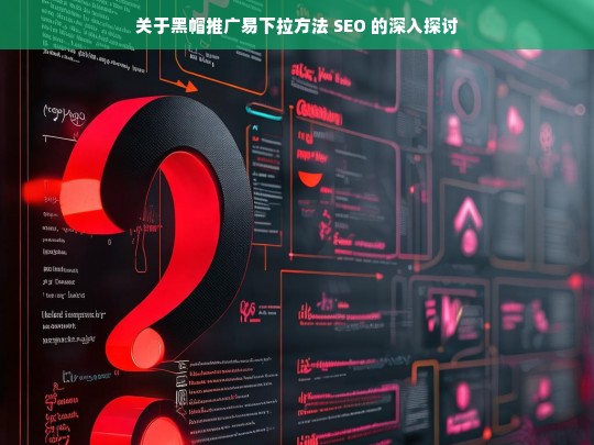 关于黑帽推广易下拉方法 SEO 的深入探讨，黑帽推广易下拉方法与 SEO 探讨