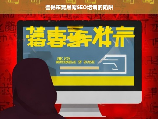 警惕东莞黑帽SEO培训的陷阱，警惕东莞黑帽 SEO 培训陷阱