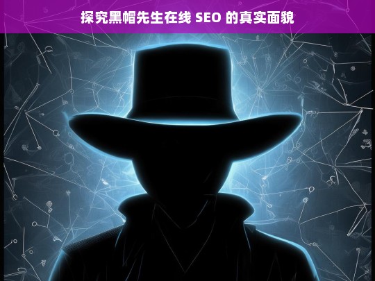 探究黑帽先生在线 SEO 的真实面貌，黑帽先生在线 SEO 真实面貌探究