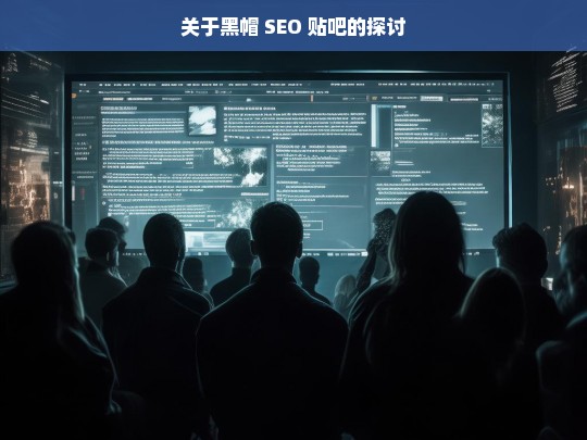 关于黑帽 SEO 贴吧的探讨，黑帽 SEO 贴吧相关探讨