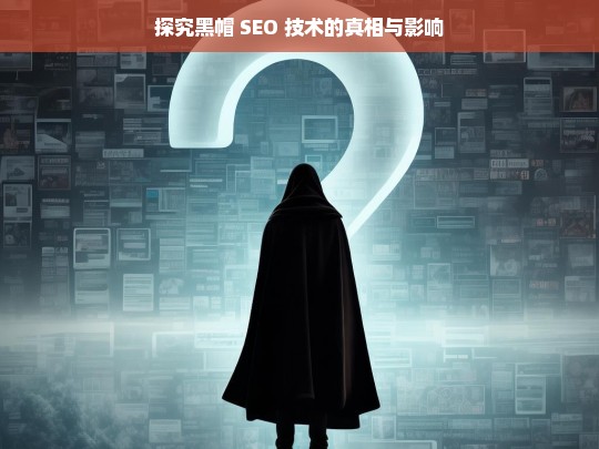 探究黑帽 SEO 技术的真相与影响，黑帽 SEO 技术的真相及影响探究