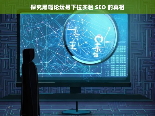 探究黑帽论坛易下拉实验 SEO 的真相，黑帽论坛易下拉实验 SEO 真相探究