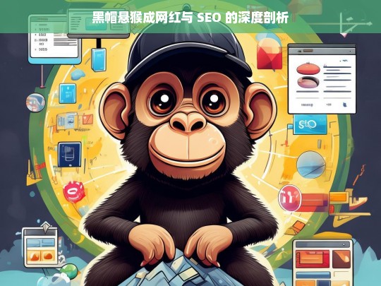 黑帽悬猴成网红与 SEO 的深度剖析，黑帽悬猴成网红背后的 SEO 剖析