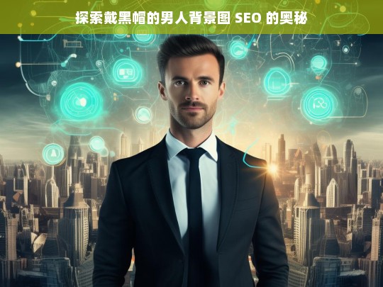 探索戴黑帽的男人背景图 SEO 的奥秘，探索戴黑帽男人背景图 SEO 奥秘