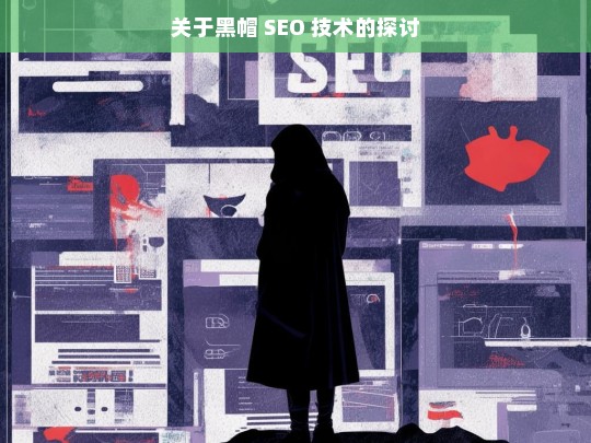 关于黑帽 SEO 技术的探讨，黑帽 SEO 技术探讨