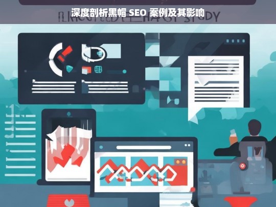 深度剖析黑帽 SEO 案例及其影响，黑帽 SEO 案例深度剖析与影响探究