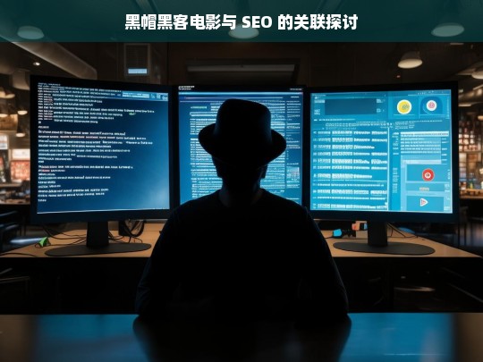 黑帽黑客电影与 SEO 的关联探讨，黑帽黑客电影与 SEO 的关联之析