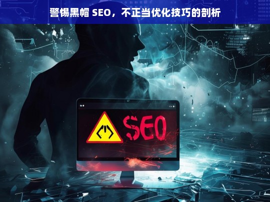 警惕黑帽 SEO，不正当优化技巧的剖析，警惕黑帽 SEO，不正当优化技巧剖析