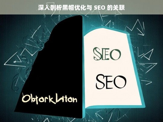 深入剖析黑帽优化与 SEO 的关联，黑帽优化与 SEO 的关联剖析