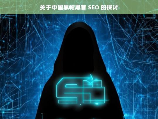 关于中国黑帽黑客 SEO 的探讨，中国黑帽黑客 SEO 探讨