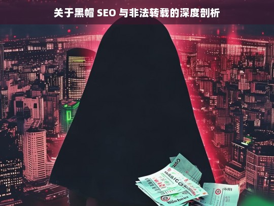 关于黑帽 SEO 与非法转载的深度剖析，黑帽 SEO 与非法转载的深度解读