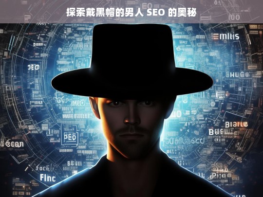 探索戴黑帽的男人 SEO 的奥秘，探索戴黑帽的男人与 SEO 奥秘