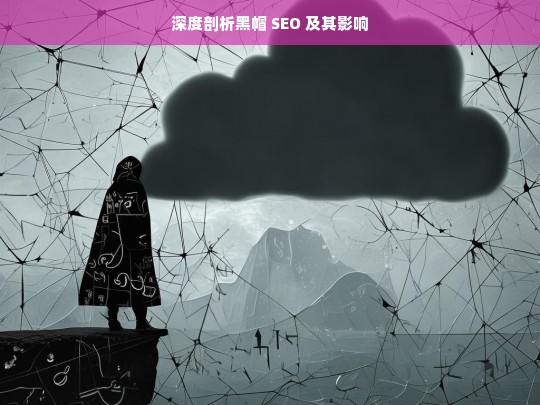 深度剖析黑帽 SEO 及其影响，深度剖析黑帽 SEO 与影响探究