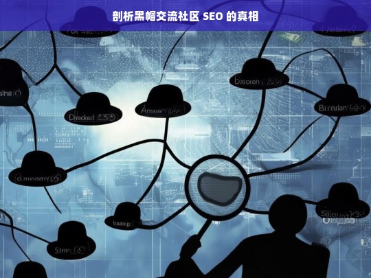 剖析黑帽交流社区 SEO 的真相，黑帽交流社区 SEO 真相剖析