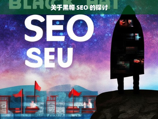 关于黑帽 SEO 的探讨，黑帽 SEO 探讨