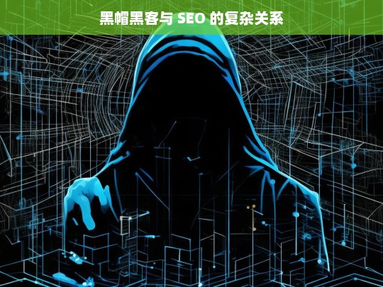 黑帽黑客与 SEO 的复杂关系，黑帽黑客与 SEO 的复杂关联