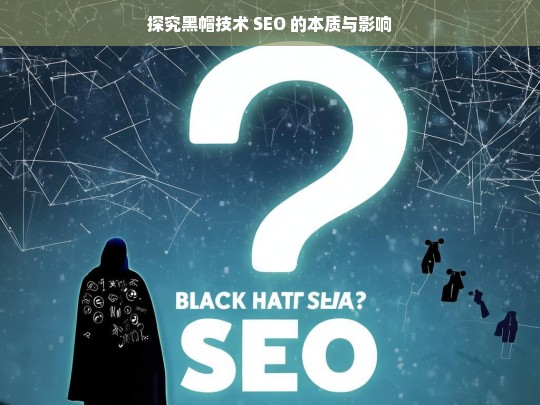 探究黑帽技术 SEO 的本质与影响，黑帽技术 SEO 的本质与影响探究