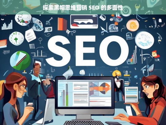 探索黑帽思维营销 SEO 的多面性，黑帽思维营销 SEO 的多面性探索