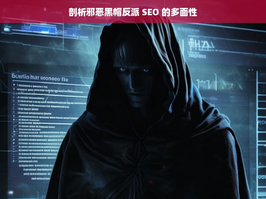 剖析邪恶黑帽反派 SEO 的多面性，邪恶黑帽反派 SEO 的多面剖析