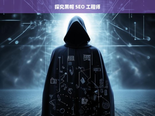 探究黑帽 SEO 工程师，黑帽 SEO 工程师探秘