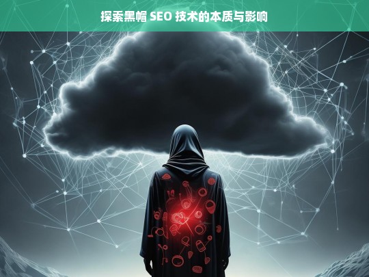 探索黑帽 SEO 技术的本质与影响，黑帽 SEO 技术的本质与影响探究