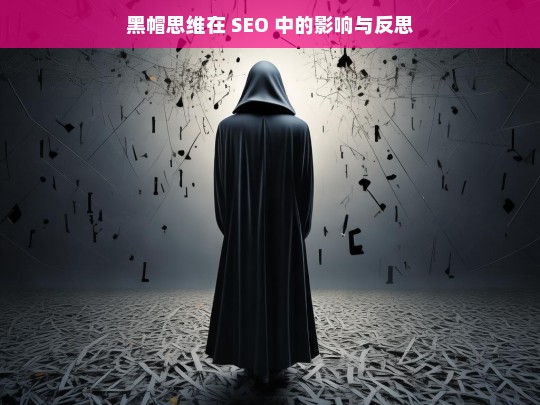 黑帽思维在 SEO 中的影响与反思，黑帽思维对 SEO 的影响及反思