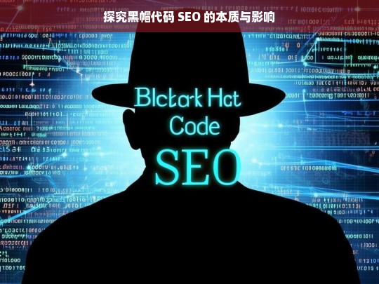 探究黑帽代码 SEO 的本质与影响，黑帽代码 SEO 的本质与影响探究