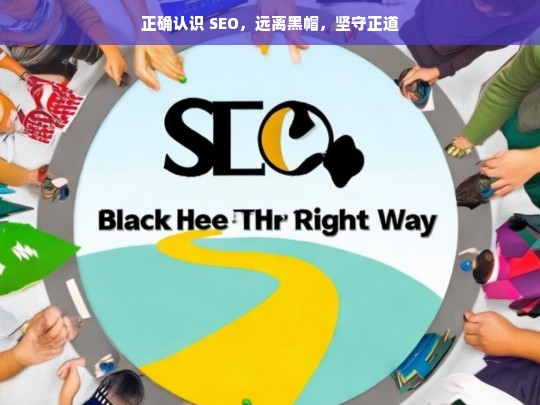 正确认识 SEO，远离黑帽，坚守正道，正确认知 SEO，远离黑帽，秉持正道