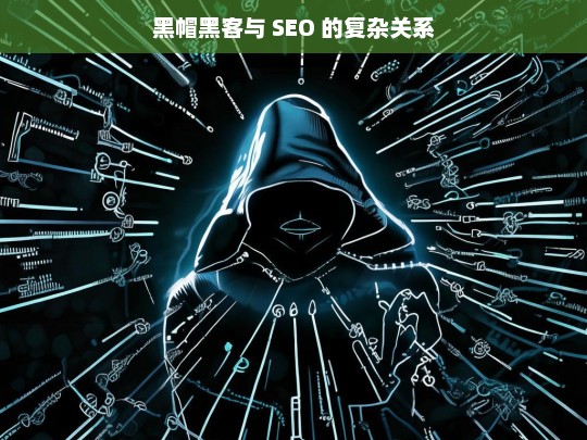 黑帽黑客与 SEO 的复杂关系，黑帽黑客与 SEO 的复杂关联