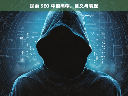 探索 SEO 中的黑帽，含义与表现，探索 SEO 黑帽的含义与表现