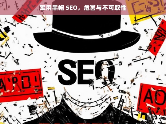 军用黑帽 SEO，危害与不可取性，军用黑帽 SEO 的危害及不可取之处